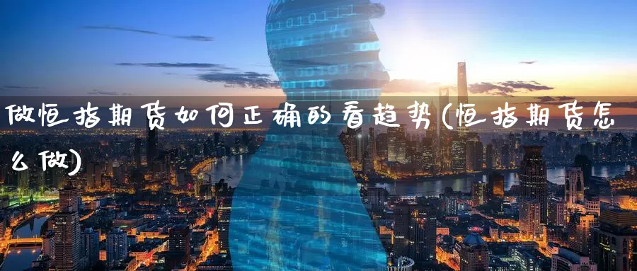 做恒指期货如何正确的看趋势(恒指期货怎么做)_https://www.lzxq123.com_恒指期货开户_第1张