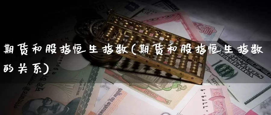 期货和股指恒生指数(期货和股指恒生指数的关系)_https://www.lzxq123.com_恒指期货直播室_第1张