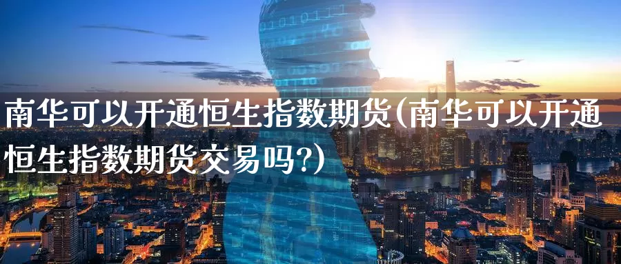 南华可以开通恒生指数期货(南华可以开通恒生指数期货交易吗?)_https://www.lzxq123.com_香港恒指期货公司_第1张