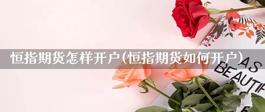 恒指期货怎样开户(恒指期货如何开户)_https://www.lzxq123.com_恒指期货开户_第1张